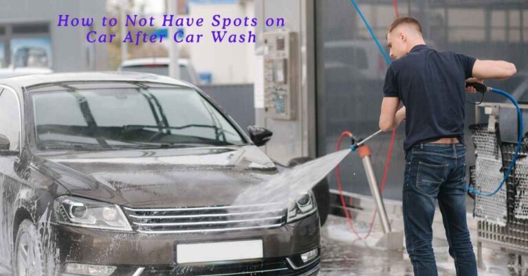How to Not Have Spots on Car After Car Wash